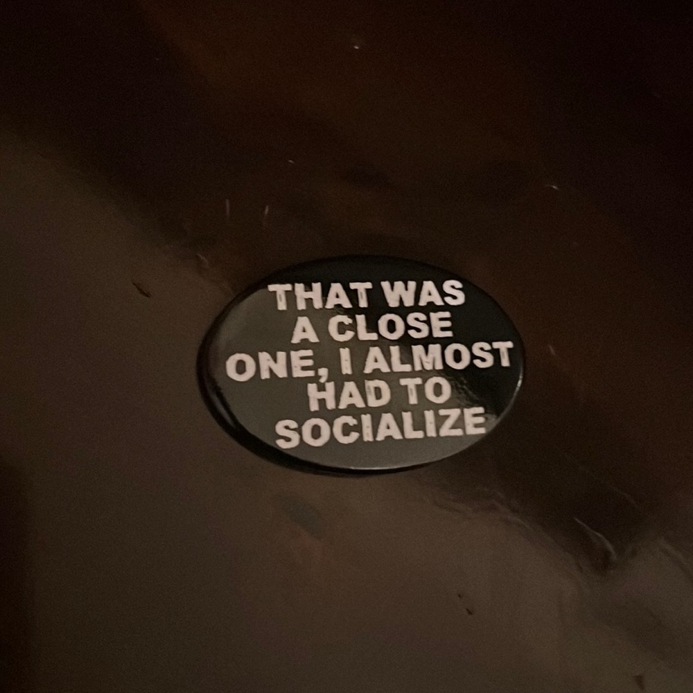 Hot topic pin “That was a close one, I almost had to socialize”